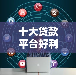 十大贷款平台好利息低盘点，解决哪些是正规的贷款平台的问题