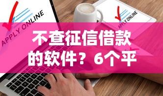 不查征信借款的软件？6个平台试试看哪个能下款
