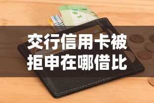 交行信用卡被拒申在哪借比较容易？类似强制下款的5个口子参考