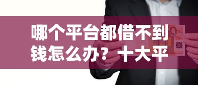 哪个平台都借不到钱怎么办?十大平台借钱易通过不看征信推荐 哪个平台都借不到钱怎么办?十大平台借钱易通过不看征信推荐
