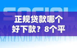 正规贷款哪个好下款？8个平台试试看哪个能下款