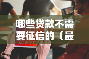 哪些贷款不需要征信的(最新发布!)5个贷款利息低的平台 哪些贷款不需要征信的(最新发布!)5个贷款利息低的平台