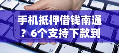 手机抵押借钱南通？6个支持下款到微信的能借20000的贷款平台