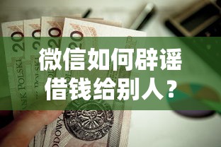微信如何辟谣借钱给别人?这5个贷款平台小额贷款不看征信值得一试 微信如何辟谣借钱给别人?这5个贷款平台小额贷款不看征信值得一试