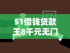 51借钱贷款王8千元无门槛本月借款平台力荐!分享小额网贷口子8千元无门槛借款 51借钱贷款王8千元无门槛本月借款平台力荐!分享小额网贷口子8千元无门槛借款