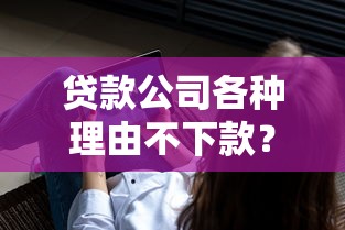 贷款公司各种理由不下款？分享5个3千元无门槛私借平台