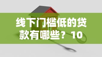 线下门槛低的贷款有哪些？10个貌似免审批、可靠的借钱平台合集