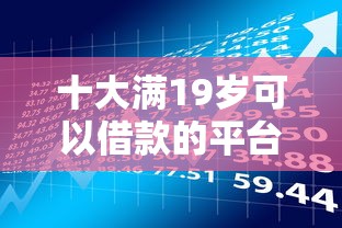 十大满19岁可以借款的平台盘点，解决安全且易通过的网贷平台的问题