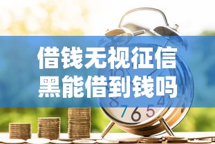 借钱无视征信黑能借到钱吗？1万元无门槛借款5个平台推荐