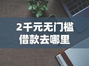 2千元无门槛借款去哪里？芝麻分550低好下的口子看这7个平台