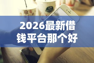 2026最新借钱平台那个好下款（支持微信），5个不看征信的网贷平台最容易通过的无私分享