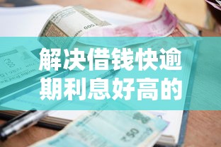 解决借钱快逾期利息好高的8个不看综合评分的网贷分享