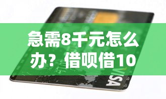 急需8千元怎么办？借呗借10000分期12个月试试这5个无门槛平台