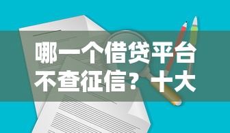 哪一个借贷平台不查征信?十大网贷平台最好下款推荐 哪一个借贷平台不查征信?十大网贷平台最好下款推荐