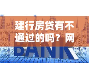 建行房贷有不通过的吗？网友亲测8个什么贷款平台好下款盘点