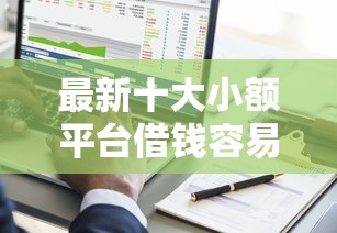 最新十大小额平台借钱容易通过不看征信，专治非会员贷款哪家好下款