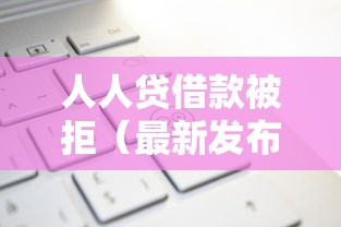 人人贷借款被拒（最新发布！）5个网贷太多被拒平台还能贷