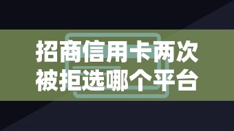 招商信用卡两次被拒选哪个平台?7个网贷平台排行榜推荐 招商信用卡两次被拒选哪个平台?7个网贷平台排行榜推荐