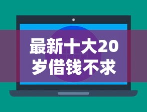 最新十大20岁借钱不求征信速借平台，专治借钱500的软件微信