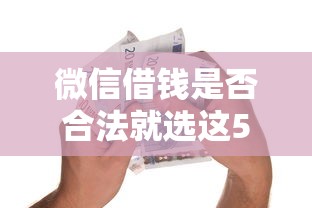 微信借钱是否合法就选这5个1万元贷款多好借款的平台