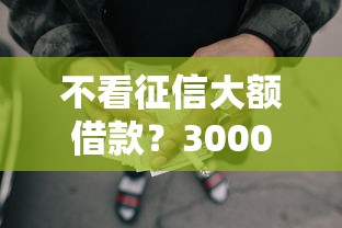 不看征信大额借款？3000元无门槛借款平台推荐，8个类似登峰购的30天口子盘点