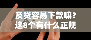 及贷容易下款嘛？这8个有什么正规的贷款平台可以试试