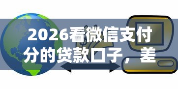 2026看微信支付分的贷款口子,差3千元就选这6个平台 2026看微信支付分的贷款口子,差3千元就选这6个平台