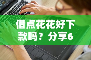 借点花花好下款吗？分享6个7千元无门槛私借平台