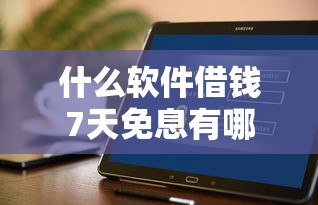 什么软件借钱7天免息有哪些？7个花户能下款的平台推荐给你