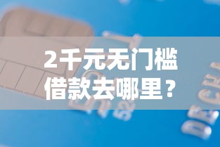 2千元无门槛借款去哪里？借钱周转利息看这7个平台