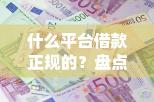 什么平台借款正规的？盘点最新10个贷款10万比较容易的app