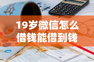 19岁微信怎么借钱能借到钱吗？5000元无门槛借款7个平台推荐