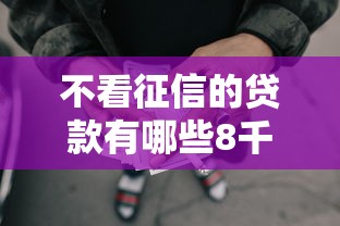 不看征信的贷款有哪些8千元无门槛本月借款平台力荐！分享小额网贷口子8千元无门槛借款