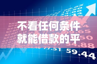 不看任何条件就能借款的平台拢共有哪些选择？9个贷款平台详解