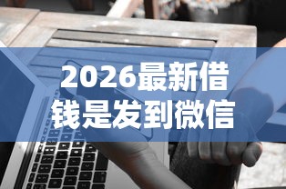 2026最新借钱是发到微信吗，总结十个全部平台都拒还能下款的平台！