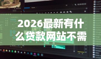 2026最新有什么贷款网站不需要年龄的（支持微信），5个无抵押贷款平台无私分享