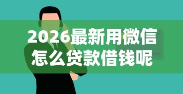 2026最新用微信怎么贷款借钱呢（支持微信），7个学生借钱平台无私分享