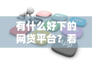 有什么好下的网贷平台？看看这7个秒下700芝麻分贷款软件怎么样