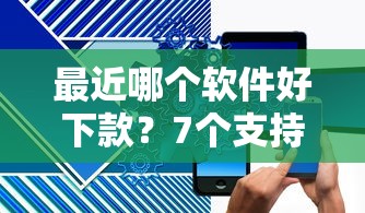 最近哪个软件好下款？7个支持下款到微信的逾期太多能下款平台
