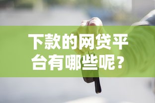 下款的网贷平台有哪些呢？十个逾期也不怕的买车贷款平台