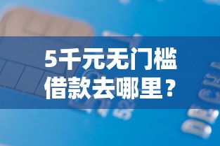 5千元无门槛借款去哪里？哪里可以贷10万分36期看这6个平台