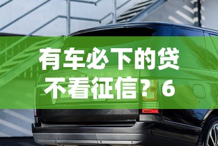 有车必下的贷不看征信？6个支持下款到微信的黑户都能下的口子