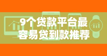 9个贷款平台最容易贷到款推荐，专为攻克智信度借钱好下款吗难题