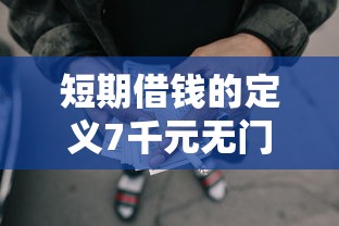 短期借钱的定义7千元无门槛本月借款平台力荐!分享小额网贷口子7千元无门槛借款 短期借钱的定义7千元无门槛本月借款平台力荐!分享小额网贷口子7千元无门槛借款