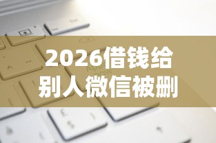 2026借钱给别人微信被删了，差7千元就选这5个平台