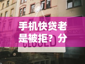 手机快贷老是被拒？分享8个类似高炮口子的平台