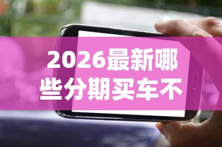2026最新哪些分期买车不看征信（支持微信），7个合法正规的网贷平台无私分享