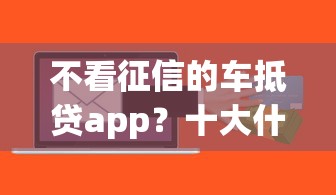 不看征信的车抵贷app？十大什么贷款软件不上征信不用还推荐