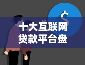 十大互联网贷款平台盘点，解决特别好下的网贷的问题