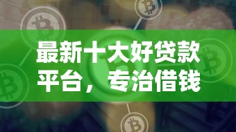 最新十大好贷款平台，专治借钱转微信可以吗现在
